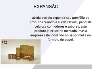 EXPANSÃO aLeda decidiu expandir seu portfólio de produtos criando a aLeda Flavors, papel de celulosa com odores e sabores, este produto já existe no mercado, mas a empresa está inovando no sabor mel e no formato do papel. 