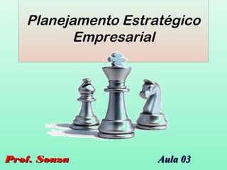 Planejamento Estratégico
Empresarial
Prof. SouzaProf. Souza Aula 03Aula 03
 