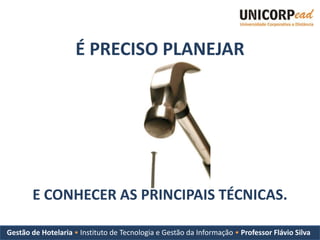 É PRECISO PLANEJAR




       E CONHECER AS PRINCIPAIS TÉCNICAS.

Gestão de Hotelaria • Instituto de Tecnologia e Gestão da Informação • Professor Flávio Silva
 