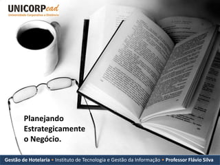 Planejando
        Estrategicamente
        o Negócio.

Gestão de Hotelaria • Instituto de Tecnologia e Gestão da Informação • Professor Flávio Silva
 