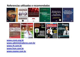 Referencias	
  u/lizadas	
  e	
  recomendadas	
  




www.craro.org.br	
  
www.administradores.com.br	
  
www.rh.com.br	
  
www.hsm.com.br	
  	
  
www.exame.com.br	
  	
  
	
  	
  
 