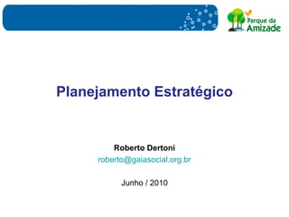 Planejamento Estratégico Roberto Dertoni [email_address] Junho / 2010 