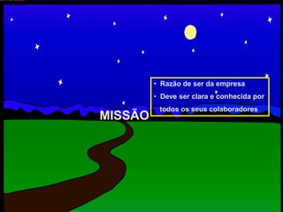 MISSÃO
• Razão de ser da empresa
• Deve ser clara e conhecida por
todos os seus colaboradores
 