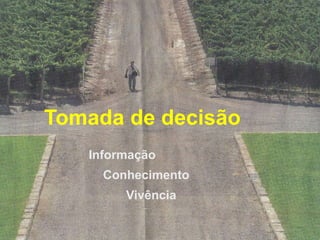 Tomada de decisão
Informação
Conhecimento
Vivência
 