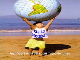 Agir no presente para construção do futuro
 