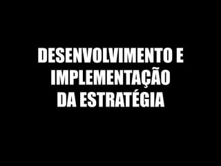 DESENVOLVIMENTO E
 IMPLEMENTAÇÃO
  DA ESTRATÉGIA
 