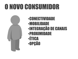 O NOVO CONSUMIDOR
       •CONECTIVIDADE
       •MOBILIDADE
       •INTEGRAÇÃO DE CANAIS
       •PROXIMIDADE
       •ÉTICA
       •OPÇÃO
 