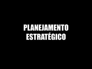 PLANEJAMENTO
 ESTRATÉGICO
 