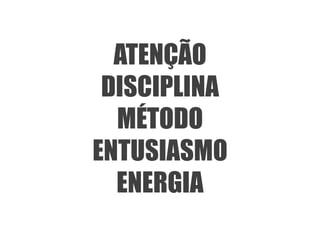 ATENÇÃO
 DISCIPLINA
  MÉTODO
ENTUSIASMO
  ENERGIA
 