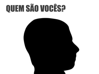 QUEM SÃO VOCÊS?
 