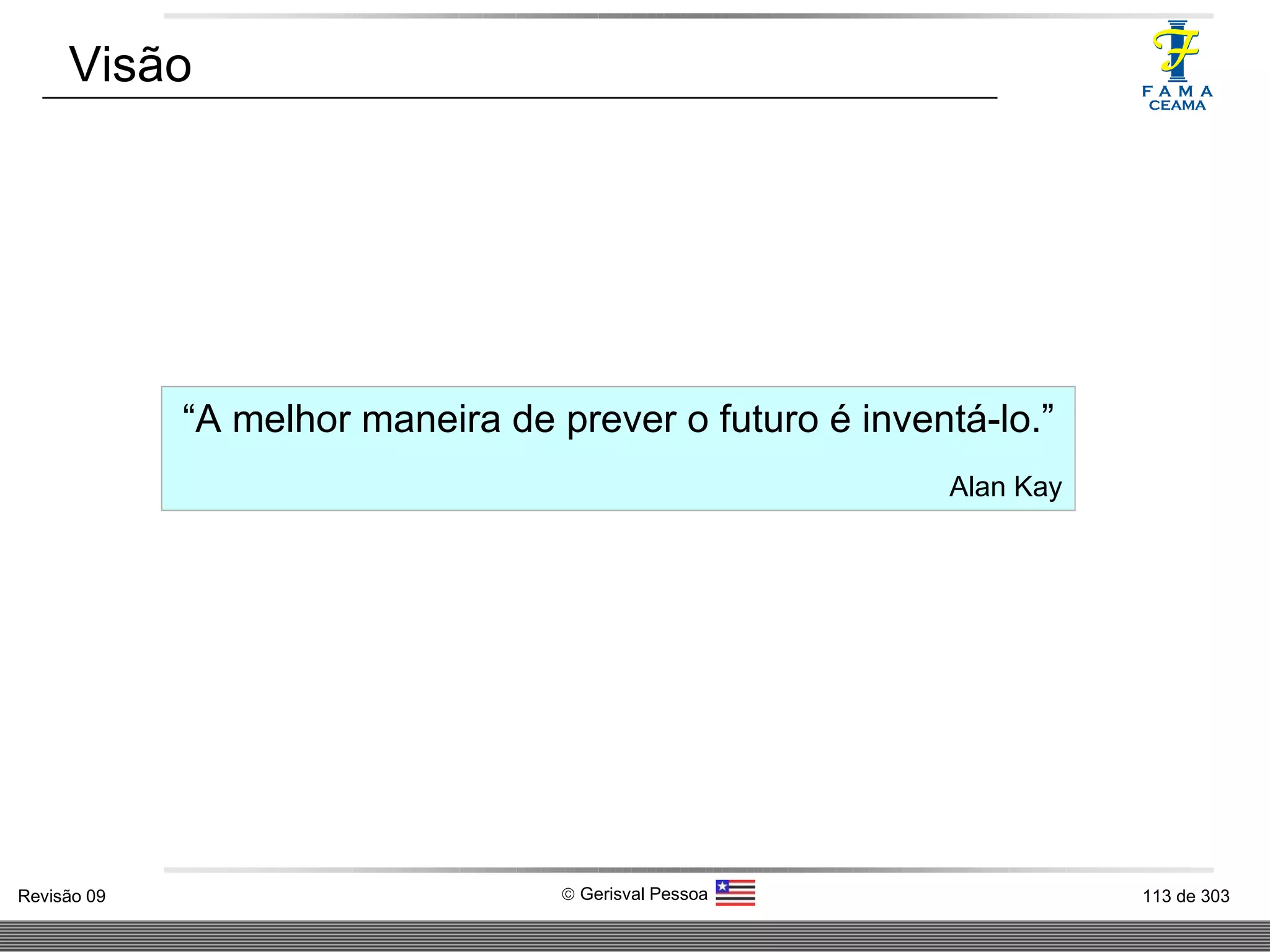 Visão “ A melhor maneira de prever o futuro é inventá-lo.” Alan Kay 