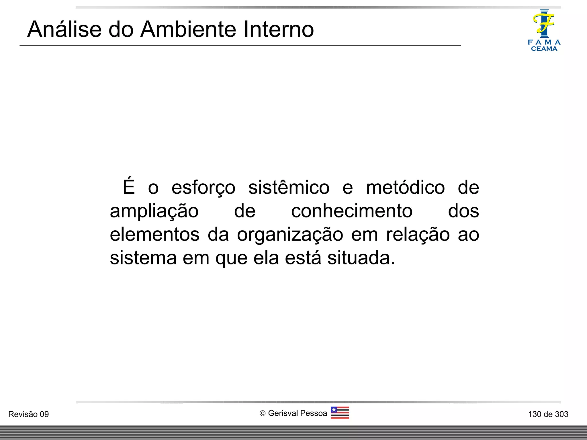 Análise do Ambiente Interno É o esforço sistêmico e metódico de ampliação de conhecimento dos elementos da organização em relação ao sistema em que ela está situada.  