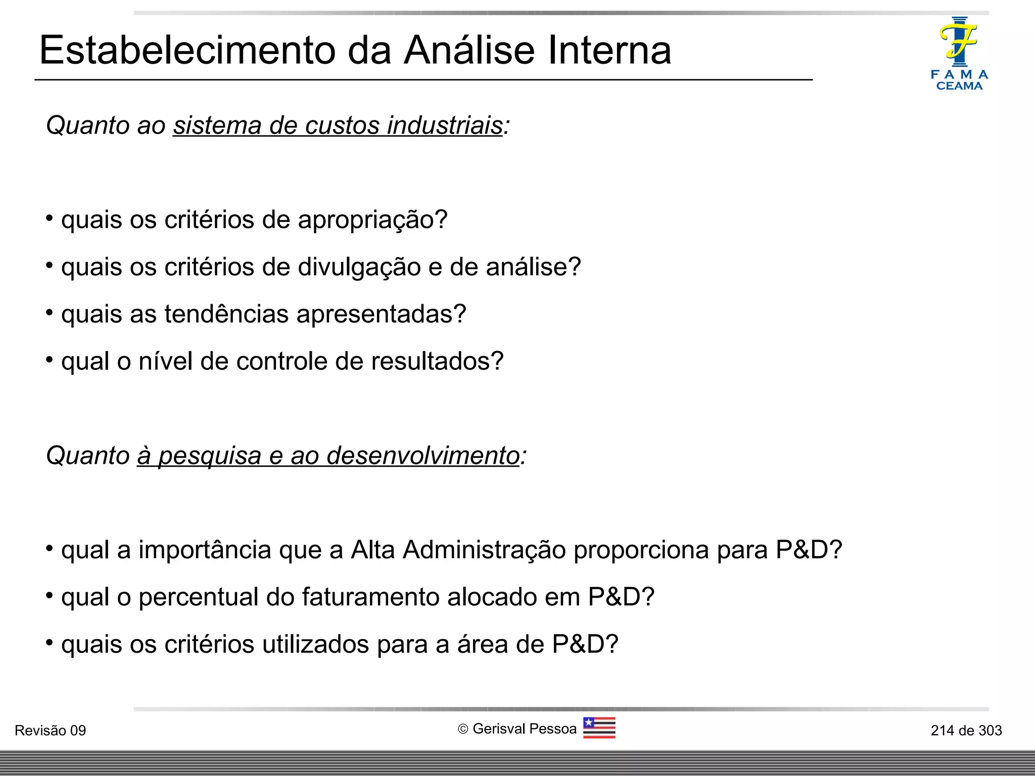 Estabelecimento da Análise Interna Quanto ao  sistema de custos industriais : quais os critérios de apropriação? quais os critérios de divulgação e de análise? quais as tendências apresentadas? qual o nível de controle de resultados? Quanto  à pesquisa e ao desenvolvimento : qual a importância que a Alta Administração proporciona para P&D? qual o percentual do faturamento alocado em P&D? quais os critérios utilizados para a área de P&D? 