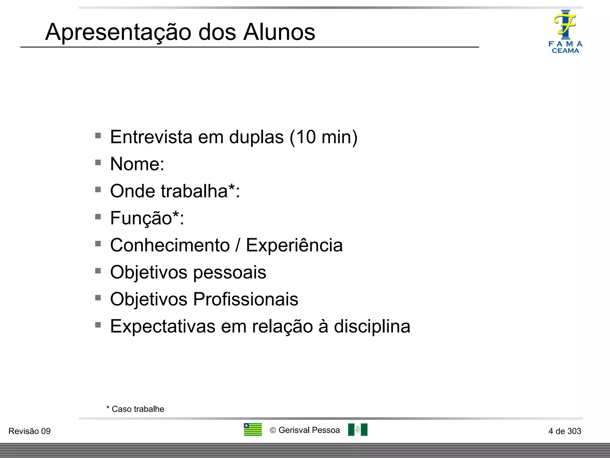 Apresentação dos Alunos Entrevista em duplas (10 min) Nome: Onde trabalha*: Função*: Conhecimento / Experiência  Objetivos pessoais Objetivos Profissionais Expectativas em relação à disciplina * Caso trabalhe 