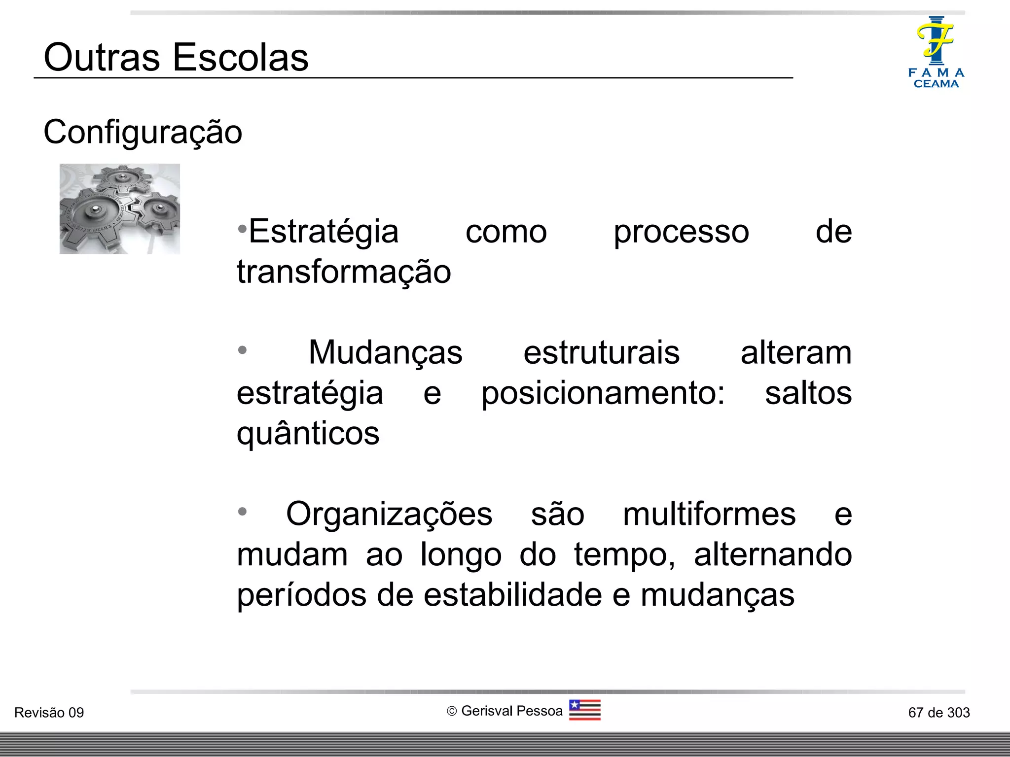 Outras Escolas Configuração Estratégia como processo de transformação Mudanças estruturais alteram estratégia e posicionamento: saltos quânticos Organizações são multiformes e mudam ao longo do tempo, alternando períodos de estabilidade e mudanças 