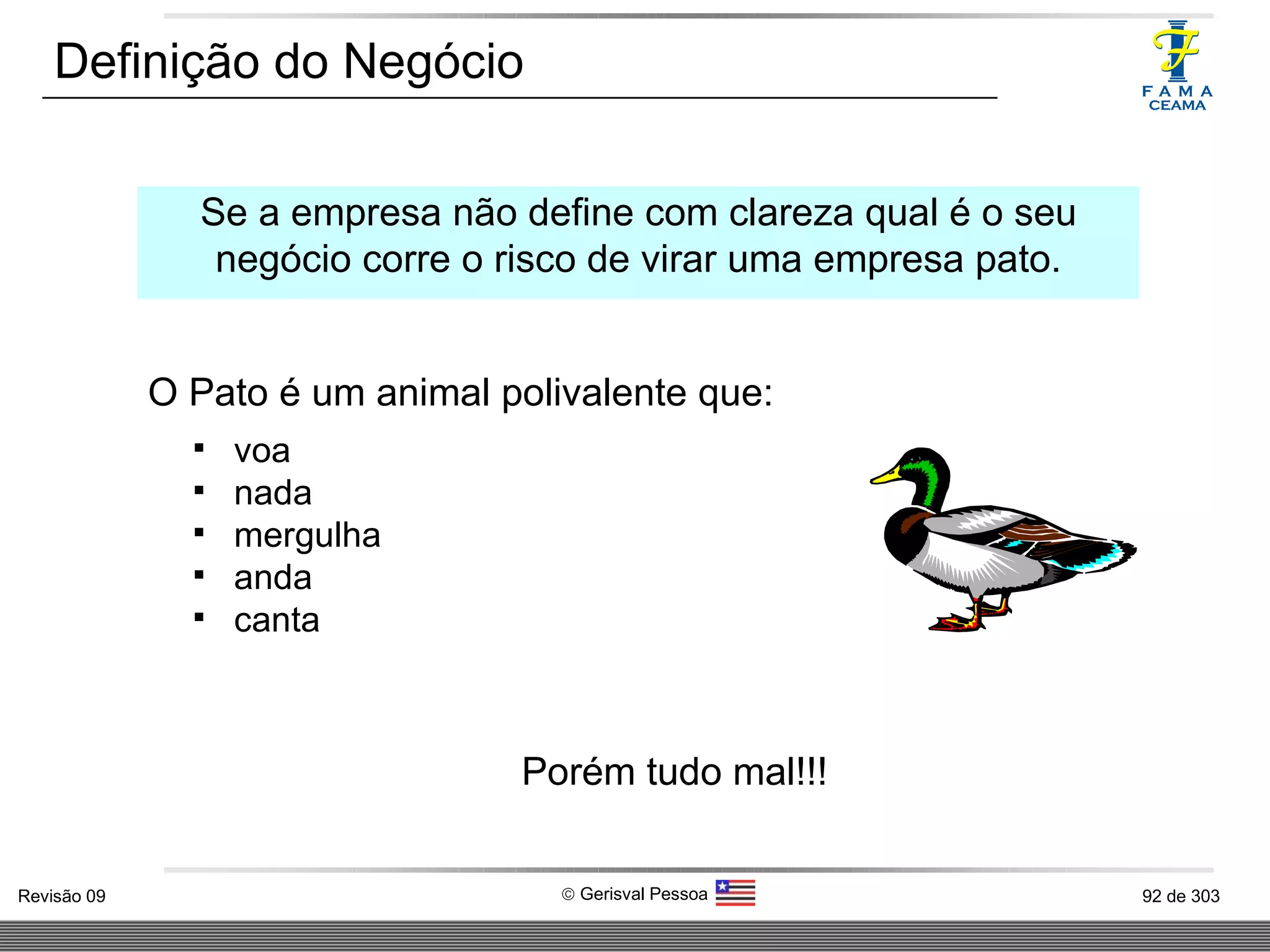 Definição do Negócio Se a empresa não define com clareza qual é o seu negócio corre o risco de virar uma empresa pato. Porém tudo mal!!! O Pato é um animal polivalente que: voa nada mergulha anda canta 