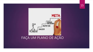 FAÇA UM PLANO DE AÇÃO
15
 