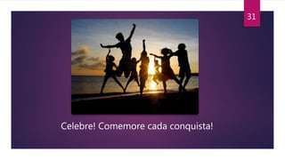 31
Celebre! Comemore cada conquista!
 