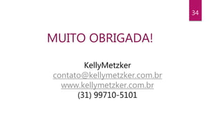 34
MUITO OBRIGADA!
KellyMetzker
contato@kellymetzker.com.br
www.kellymetzker.com.br
(31) 99710-5101
 