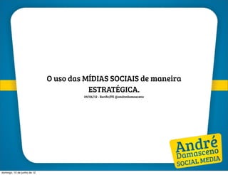 O uso das MÍDIAS SOCIAIS de maneira
                                        ESTRATÉGICA.
                                      09/06/12 - Recife/PE @andredamasceno




domingo, 10 de junho de 12
 