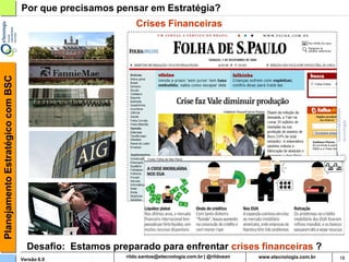 Planejamento Estratégico com BSC   Por que precisamos pensar em Estratégia?
                                                           Crises Financeiras




                                                              Fonte: Folha de São Paulo




                                     Desafio: Estamos preparado para enfrentar crises financeiras ?
                                   Versão 6.0                    rildosan@uol.com.br                  16
 