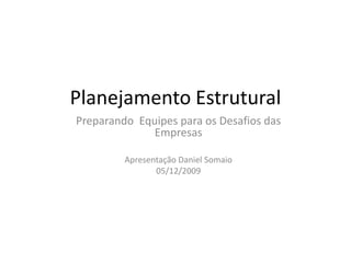 Planejamento Estrutural   Preparando  Equipes para os Desafios das Empresas Apresentação Daniel Somaio 05/12/2009 