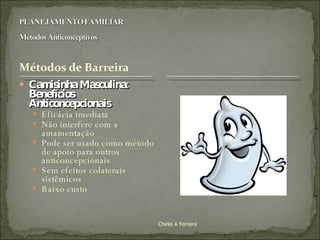 Camisinha Masculina: Benefícios Anticoncepcionais Eficácia imediata Não interfere com a amamentação Pode ser usado como método de apoio para outros anticoncepcionais Sem efeitos colaterais sistêmicos Baixo custo Chirlei A Ferreira 