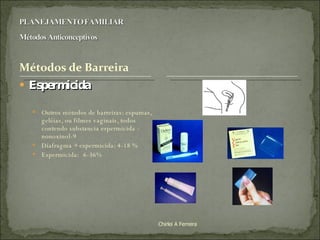 Espermicida Outros métodos de barreiras: espumas, geléias, ou filmes vaginais, todos contendo substancia espermicida - nonoxinol-9 Diafragma + espermicida: 4-18 % Espermicida: 6-36% Chirlei A Ferreira 