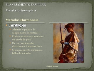 Limitações Alteram o padrão do sangramento menstrual Pode ocorrer certo aumento ou perda de peso Devem ser tomadas diariamente à mesma hora O esquecimento aumenta a falha do método Chirlei A Ferreira 