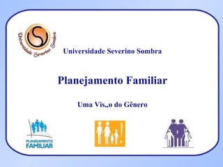 Universidade Severino Sombra Planejamento Familiar Uma Visão do Gênero   