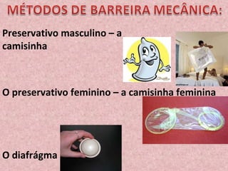 Preservativo masculino – a camisinha O preservativo feminino – a camisinha feminina O diafrágma 