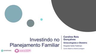 Caroline Reis
Gonçalves
Ginecologista e Obstetra
Hospital Sofia Feldman
Centro Materno Infantil Contagem
Investindo no
Planejamento Familiar
 