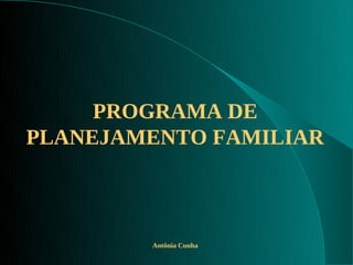 PROGRAMA DE
PLANEJAMENTO FAMILIAR



        Antônia Cunha
 