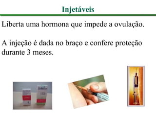 Injetáveis
Liberta uma hormona que impede a ovulação.
A injeção é dada no braço e confere proteção
durante 3 meses.
 
