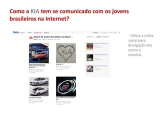 Como a KIA tem se comunicado com os jovens
brasileiros na Internet?
- Utiliza a mídia
social para
divulgação dos
carros e
eventos.
 