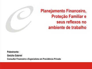 Planejamento Financeiro,
                                          Proteção Familiar e
                                            seus reflexos no
                                        ambiente de trabalho




Palestrante:
Getúlio Gabriel
Consultor Financeiro e Especialista em Previdência Privada
 