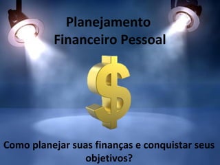 Planejamento
Financeiro Pessoal

Como planejar suas finanças e conquistar seus
objetivos?

 