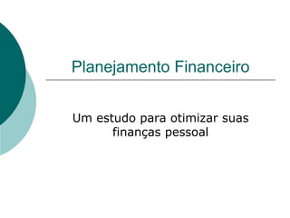 Planejamento Financeiro


Um estudo para otimizar suas
      finanças pessoal
 