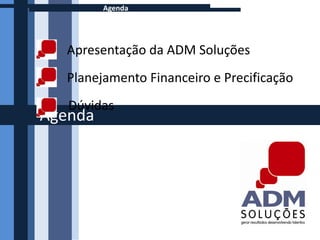 Agenda




  Apresentação da ADM Soluções
  Planejamento Financeiro e Precificação
   Dúvidas
Agenda
 