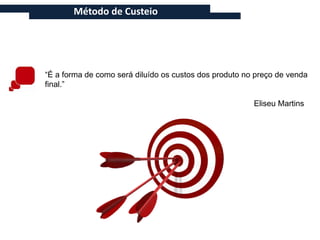 Método de Custeio




“É a forma de como será diluído os custos dos produto no preço de venda
final.”

                                                        Eliseu Martins
 