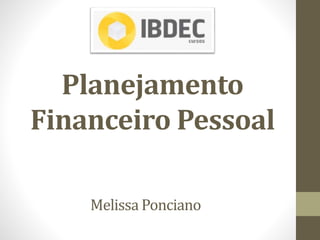 Planejamento
Financeiro Pessoal
Melissa Ponciano
 