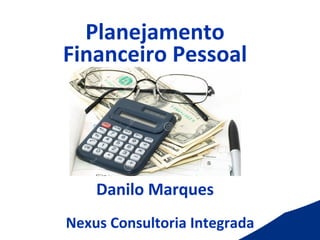 Planejamento	
  
Financeiro	
  Pessoal	
  
	
  
	
  
	
  
	
  
	
  
Danilo	
  Marques	
  
	
  
	
  	
  
	
  
Nexus	
  Consultoria	
  Integrada	
  
 