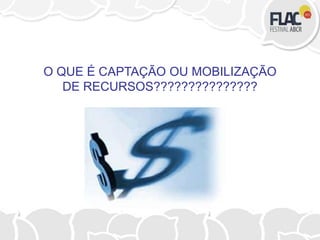 O QUE É CAPTAÇÃO OU MOBILIZAÇÃO
DE RECURSOS???????????????
 