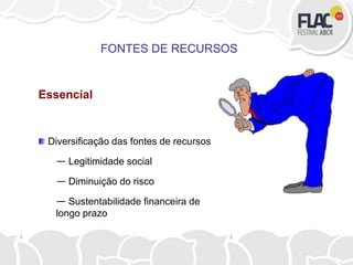 Essencial
Diversificação das fontes de recursos
— Legitimidade social
— Diminuição do risco
— Sustentabilidade financeira de
longo prazo
FONTES DE RECURSOS
 