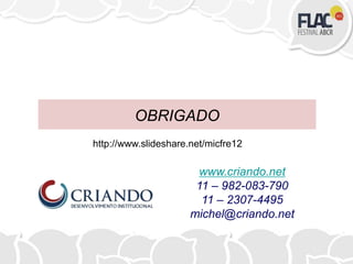 OBRIGADO
www.criando.net
11 – 982-083-790
11 – 2307-4495
michel@criando.net
http://www.slideshare.net/micfre12
 