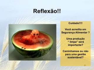 Reflexão!!
                  Cuidado!!!!

               Você acredita em
             Segurança Alimentar ?

                Uma produção
                 “ limpa” será
                 importante?

             Caminhamos ou não
              para uma gestão
                sustentável?

                                21
 
