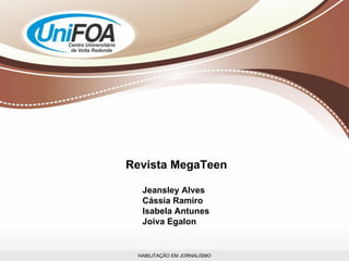 HABILITAÇÃO EM JORNALISMO Revista MegaTeen Jeansley Alves Cássia Ramiro Isabela Antunes Joiva Egalon 