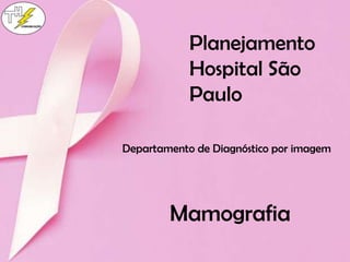 Planejamento
Hospital São
Paulo
Departamento de Diagnóstico por imagem
Mamografia
 