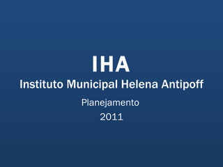 IHA Instituto Municipal Helena Antipoff Planejamento  2011 