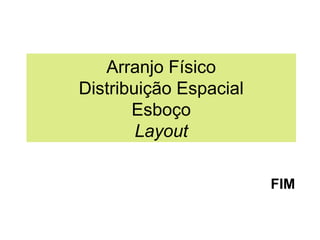 Arranjo Físico
Distribuição Espacial
Esboço
Layout
FIM

 